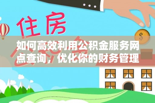 普湾新区如何高效利用公积金服务网点查询，优化你的财务管理