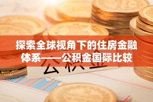 普湾新区探索全球视角下的住房金融体系——公积金国际比较