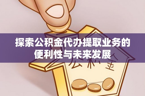 普湾新区探索公积金代办提取业务的便利性与未来发展