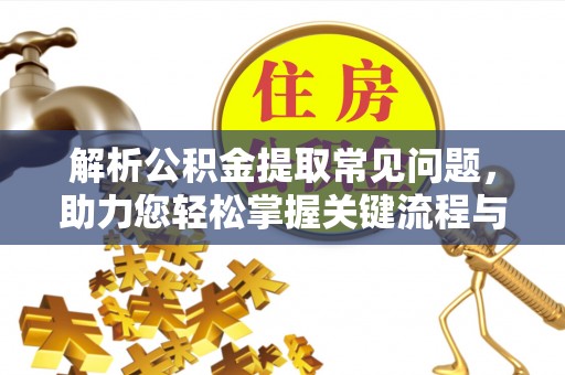 普湾新区解析公积金提取常见问题，助力您轻松掌握关键流程与技巧