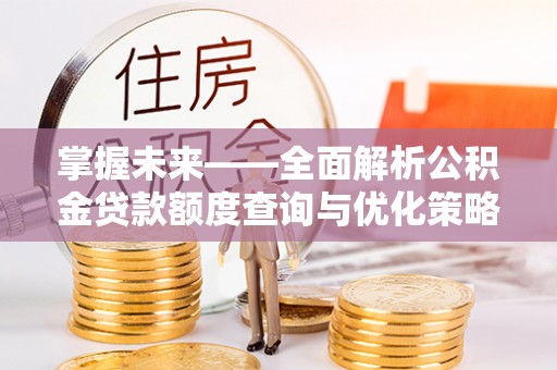 普湾新区掌握未来——全面解析公积金贷款额度查询与优化策略