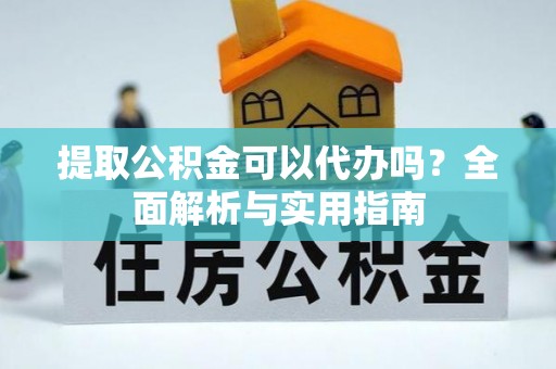 普湾新区提取公积金可以代办吗？全面解析与实用指南