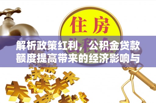 普湾新区解析政策红利，公积金贷款额度提高带来的经济影响与生活改变