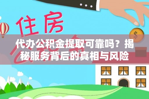 普湾新区代办公积金提取可靠吗？揭秘服务背后的真相与风险