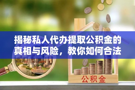 普湾新区揭秘私人代办提取公积金的真相与风险，教你如何合法高效操作
