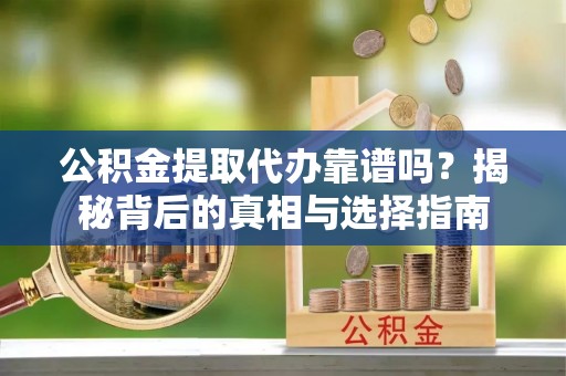 普湾新区公积金提取代办靠谱吗？揭秘背后的真相与选择指南