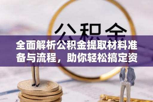 普湾新区全面解析公积金提取材料准备与流程，助你轻松搞定资金提取