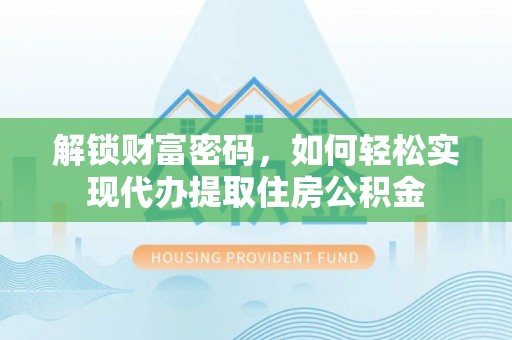 普湾新区解锁财富密码，如何轻松实现代办提取住房公积金