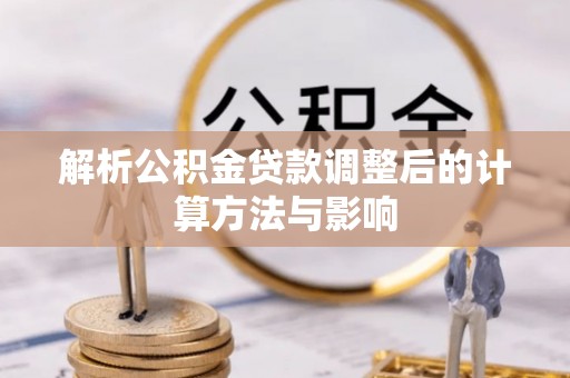 普湾新区解析公积金贷款调整后的计算方法与影响