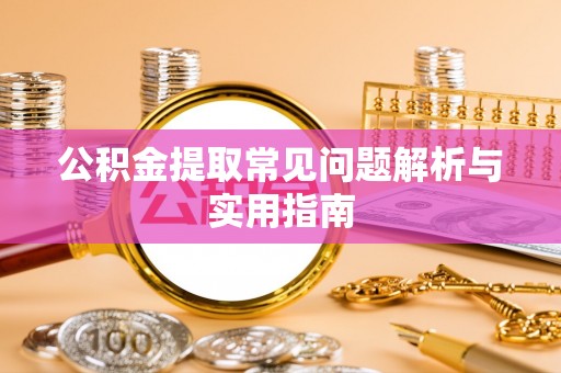 普湾新区公积金提取常见问题解析与实用指南