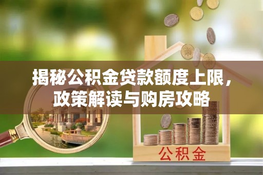 普湾新区揭秘公积金贷款额度上限，政策解读与购房攻略