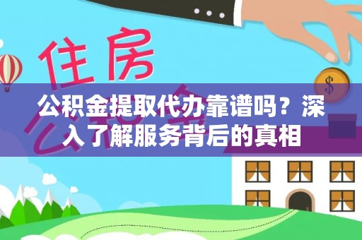 普湾新区公积金提取代办靠谱吗？深入了解服务背后的真相
