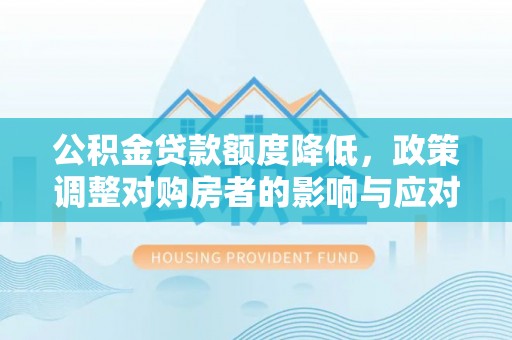 普湾新区公积金贷款额度降低，政策调整对购房者的影响与应对策略