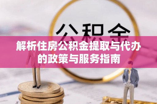 普湾新区解析住房公积金提取与代办的政策与服务指南