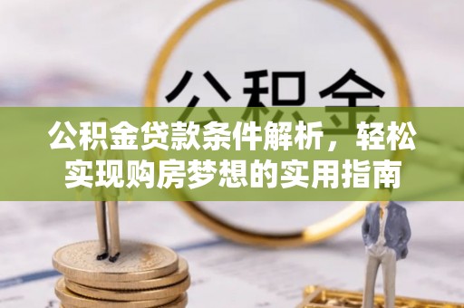 普湾新区公积金贷款条件解析，轻松实现购房梦想的实用指南