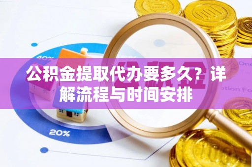 普湾新区公积金提取代办要多久？详解流程与时间安排
