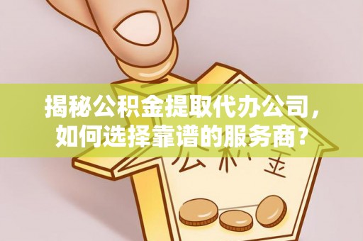 普湾新区揭秘公积金提取代办公司，如何选择靠谱的服务商？