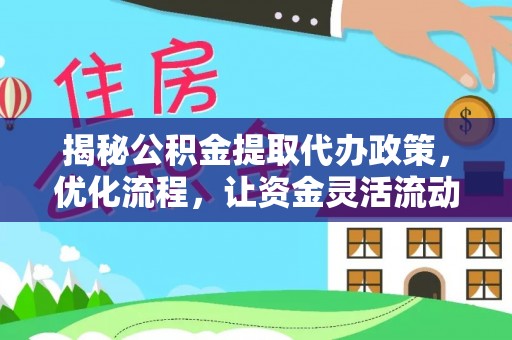 普湾新区揭秘公积金提取代办政策，优化流程，让资金灵活流动