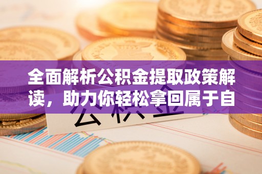 普湾新区全面解析公积金提取政策解读，助力你轻松拿回属于自己的钱