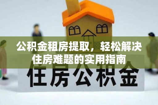 普湾新区公积金租房提取，轻松解决住房难题的实用指南