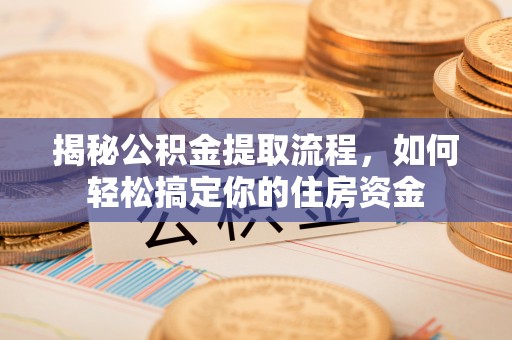 普湾新区揭秘公积金提取流程，如何轻松搞定你的住房资金