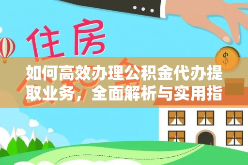 普湾新区如何高效办理公积金代办提取业务，全面解析与实用指南