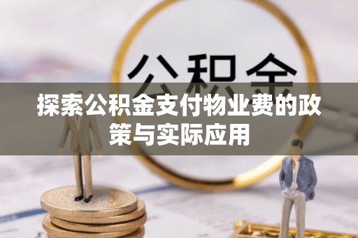普湾新区探索公积金支付物业费的政策与实际应用