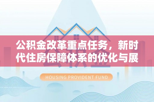 普湾新区公积金改革重点任务，新时代住房保障体系的优化与展望