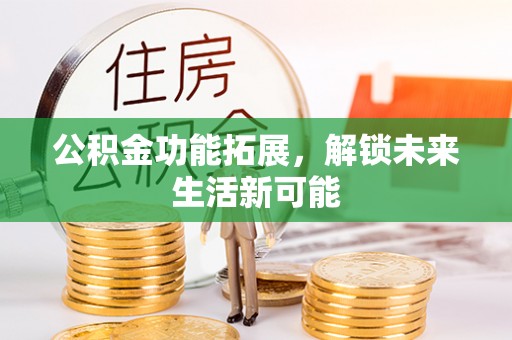 普湾新区公积金功能拓展，解锁未来生活新可能