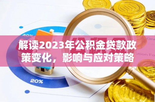 普湾新区解读2023年公积金贷款政策变化，影响与应对策略