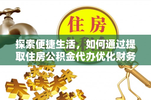 普湾新区探索便捷生活，如何通过提取住房公积金代办优化财务规划