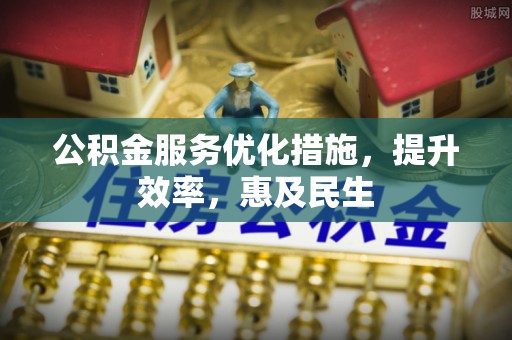 普湾新区公积金服务优化措施，提升效率，惠及民生