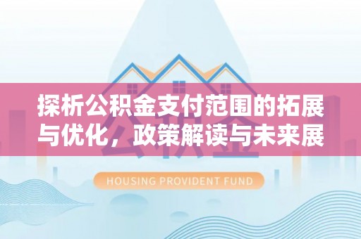 普湾新区探析公积金支付范围的拓展与优化，政策解读与未来展望