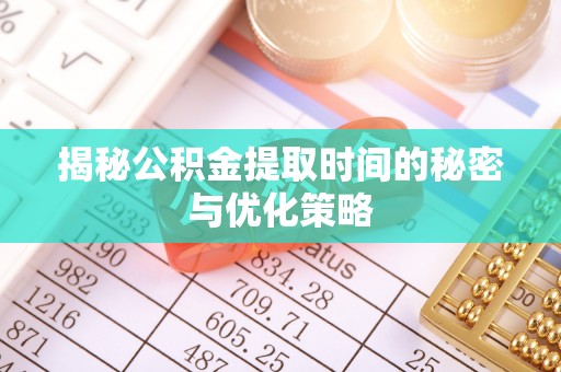 普湾新区揭秘公积金提取时间的秘密与优化策略