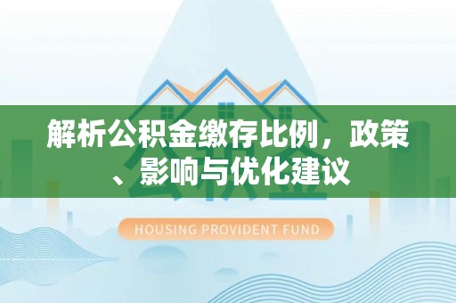 普湾新区解析公积金缴存比例，政策、影响与优化建议