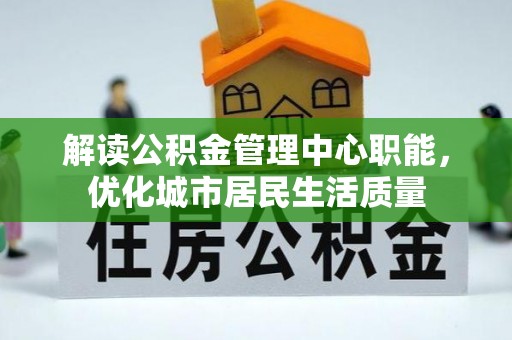 普湾新区解读公积金管理中心职能，优化城市居民生活质量