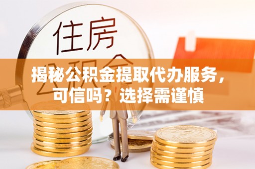 普湾新区揭秘公积金提取代办服务，可信吗？选择需谨慎