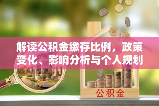 普湾新区解读公积金缴存比例，政策变化、影响分析与个人规划