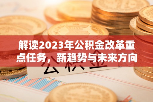 普湾新区解读2023年公积金改革重点任务，新趋势与未来方向