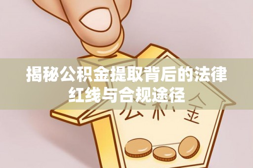 普湾新区揭秘公积金提取背后的法律红线与合规途径