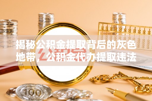 普湾新区揭秘公积金提取背后的灰色地带，公积金代办提取违法不？