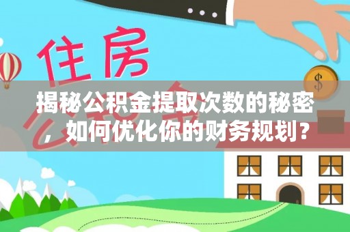 普湾新区揭秘公积金提取次数的秘密，如何优化你的财务规划？
