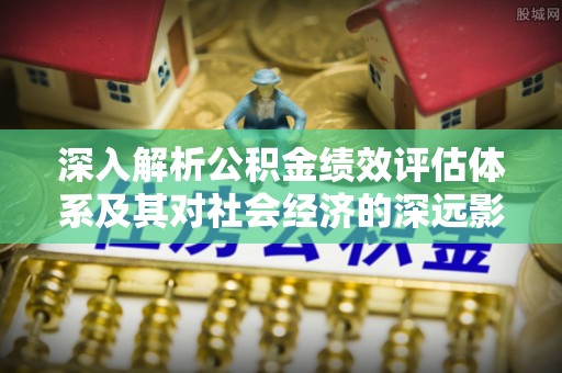 普湾新区深入解析公积金绩效评估体系及其对社会经济的深远影响