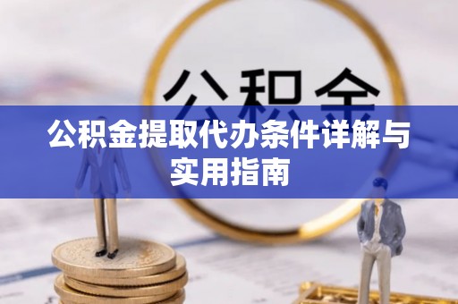 普湾新区公积金提取代办条件详解与实用指南