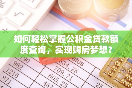 普湾新区如何轻松掌握公积金贷款额度查询，实现购房梦想？