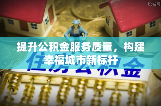 普湾新区提升公积金服务质量，构建幸福城市新标杆