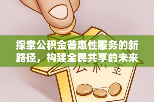 普湾新区探索公积金普惠性服务的新路径，构建全民共享的未来
