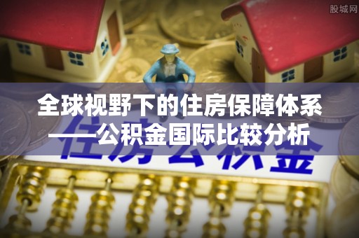 普湾新区全球视野下的住房保障体系——公积金国际比较分析
