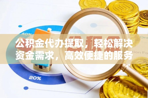 普湾新区公积金代办提取，轻松解决资金需求，高效便捷的服务选择