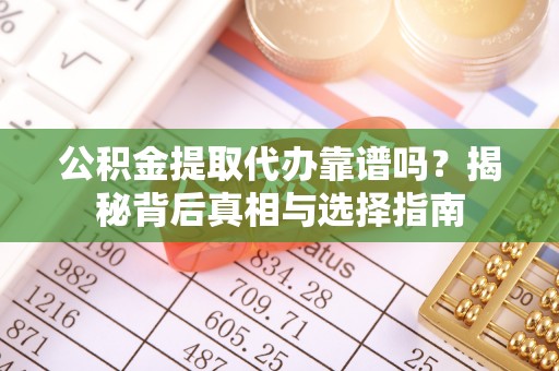 普湾新区公积金提取代办靠谱吗？揭秘背后真相与选择指南
